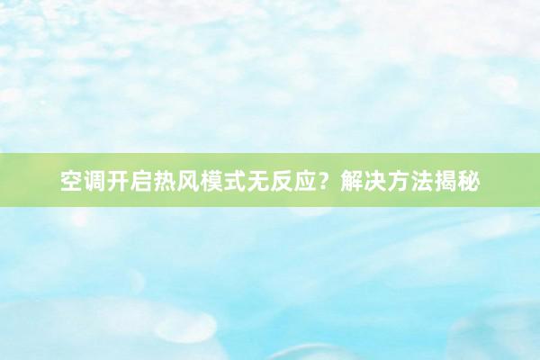 空调开启热风模式无反应？解决方法揭秘